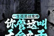 一生孤苦战鬼神，你管这叫天命之子？小说有没有完整的免费版本在线阅读？-扫文君