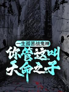 一生孤苦战鬼神，你管这叫天命之子？小说有没有完整的免费版本在线阅读？