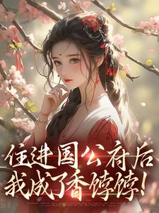 住进国公府后，我成了香饽饽！小说完结版章节免费阅读