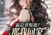 完结版《霸总背叛我？那我回家继承亿万家产》在线免费阅读-扫文君