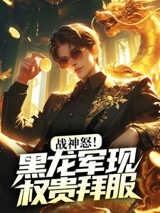 战神怒！黑龙军现，权贵拜服小说完结了吗？在哪里可以免费读到？