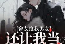 舍友抢我男友，还让我当伴娘小说免费资源，舍友抢我男友，还让我当伴娘在线阅读-扫文君