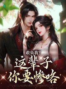 已完结小说《敢负我？这辈子你要惨咯》章节免费阅读