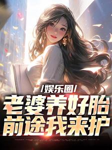 娱乐圈：老婆养好胎，前途我来护小说的所有章节都能在哪里免费读到？