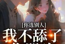 《你选别人，我不舔了你哭啥》小说闻澜萱郑北萧章节章节免费在线阅读-扫文君