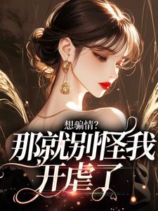 小说《想骗情？那就别怪我开虐了》在线章节阅读