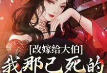 秦黛黛裴行弃小说完结版在线阅读，改嫁给大伯，我那已死的夫君又复活免费看-扫文君