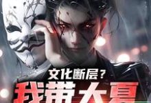 文化断层？我带大夏力挽狂澜免费阅读，文化断层？我带大夏力挽狂澜章节在线阅读-扫文君