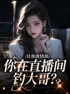 让你渡情劫，你在直播间钓大哥？小说最新章节在哪里可以读到？