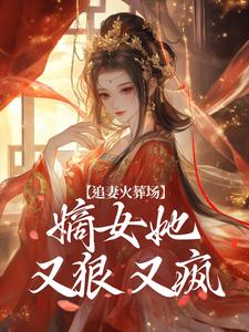 求追妻火葬场：嫡女她又狠又疯小说免费资源