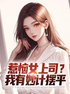 惹恼女上司？我有妙计摆平小说的最新章节在哪里更新？免费追踪阅读