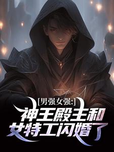 《男强女强：神王殿主和女特工闪婚了》小说大结局免费试读 林晨叶寒霜小说