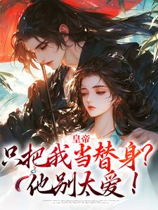 皇帝只把我当替身？他别太爱！容煜姜婉小说免费阅读