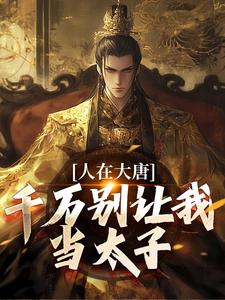 人在大唐，千万别让我当太子章节免费在线阅读，李承乾李世民完结版