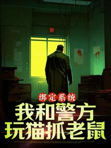 已完结小说《绑定系统：我和警方玩猫抓老鼠》章节在线阅读