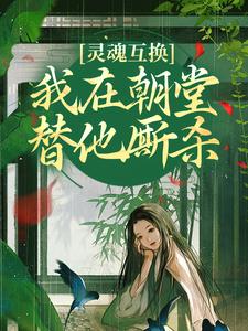 灵魂互换，我在朝堂替他厮杀小说，灵魂互换，我在朝堂替他厮杀在线阅读