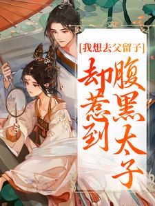 哪里能找到我想去父留子，却惹到腹黑太子小说的全部章节？