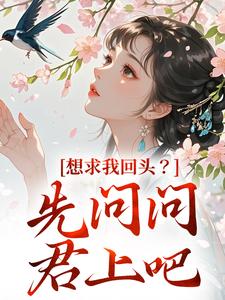 完结版《想求我回头？先问问君上吧》免费阅读