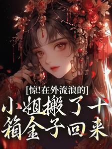 惊！在外流浪的小姐搬了十箱金子回来林栩栩萧玉宸小说在线免费阅读