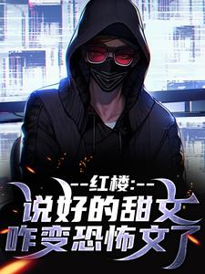 无删减版《红楼：说好的甜文咋变恐怖文了》免费阅读