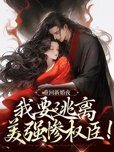 无删减版《重回新婚夜，我要逃离美强惨权臣！》在线免费阅读