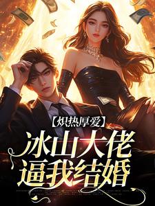炽热厚爱：冰山大佬逼我结婚小说免费资源，炽热厚爱：冰山大佬逼我结婚在线阅读