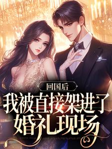 求回国后，我被直接架进了婚礼现场小说免费资源