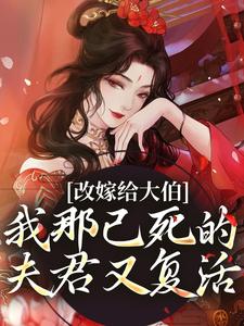已完结小说《改嫁给大伯，我那已死的夫君又复活》在线阅读