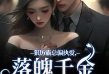 无删减版《狠厉霸总偏执爱，落魄千金只想逃》在线阅读-扫文君