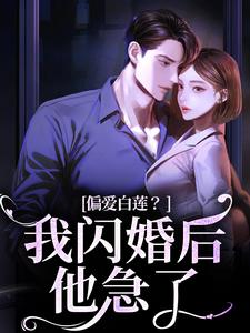 已完结小说《偏爱白莲？我闪婚后他急了》最新章节