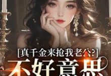 真千金来抢我老公？不好意思太晚啦江晴鹭沈渡舟，真千金来抢我老公？不好意思太晚啦在线阅读-扫文君
