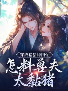 穿成猪猪种田忙，怎料兽夫太黏猪小说，穿成猪猪种田忙，怎料兽夫太黏猪最新章节
