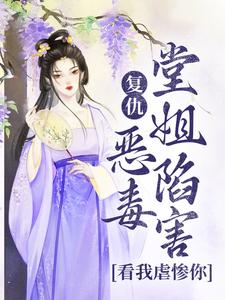 无删减版《复仇：恶毒堂姐陷害？看我虐惨你》全章节阅读