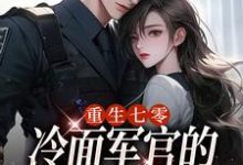 无删减版《重生七零,冷面军官的恶毒妻转性了》免费阅读-扫文君