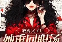 小说《放弃父子后，她重回职场成人生赢家》免费阅读-扫文君