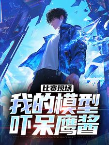 已完结小说《比赛现场，我的模型吓呆鹰酱》最新章节