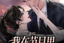 无删减版《恋综：我在节目里，拽霸总领带强吻》章节目录在线阅读-扫文君