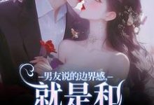 《男友说的边界感，就是和别人亲亲？》全集免费在线阅读（靳寒霄姜棠）-扫文君