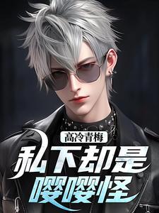 已完结小说《高冷青梅私下却是嘤嘤怪》在线阅读