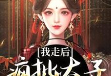 求我走后，疯批太子彻底癫了小说免费资源-扫文君