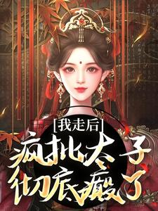求我走后，疯批太子彻底癫了小说免费资源