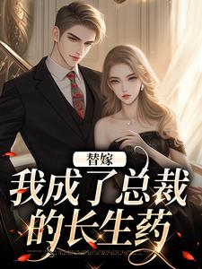 替嫁：我成了总裁的长生药免费阅读，替嫁：我成了总裁的长生药章节目录