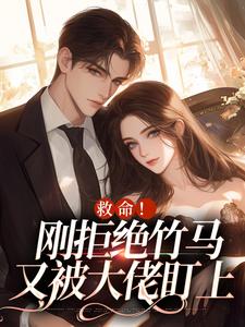 无删减版《救命！刚拒绝竹马，又被大佬盯上》在线阅读
