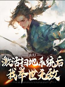 无删减版《玄幻：激活扫地系统后，我举世无敌》章节目录在线阅读
