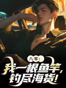 八零：我一根鱼竿，钓尽海货！小说在线免费阅读，八零：我一根鱼竿，钓尽海货！无删减版