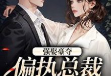 无删减版《强娶豪夺：偏执总裁的追妻路》全章节阅读-扫文君