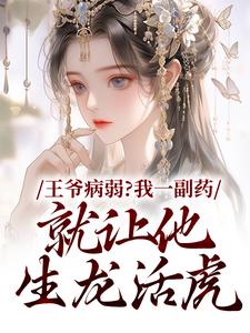 王爷病弱？我一副药就让他生龙活虎小说在线无弹窗免费阅读