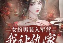 主角傅窈月沈清寒小说女扮男装入军营，我让仇家瑟瑟发抖免费阅读-扫文君