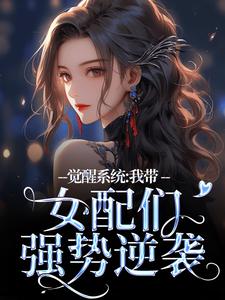 觉醒系统：我带女配们强势逆袭小说，觉醒系统：我带女配们强势逆袭免费阅读