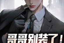 已完结小说《哥哥别装了！你是真有实力》在线阅读-扫文君
